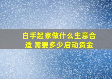 白手起家做什么生意合适 需要多少启动资金